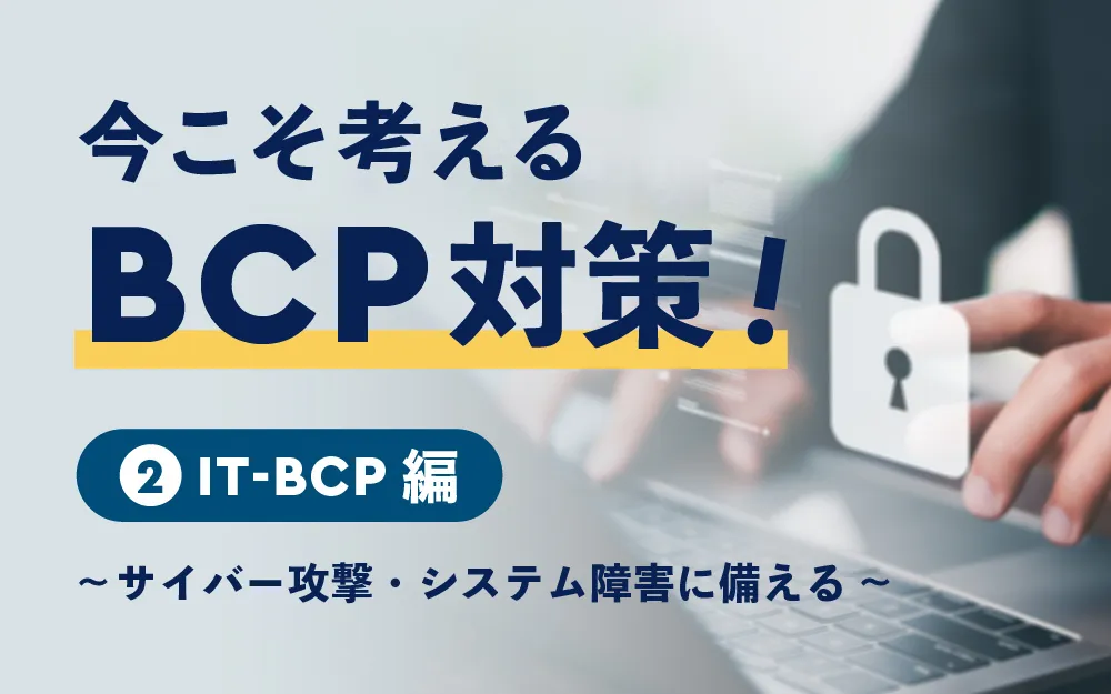 今こそ考えるBCP対策②IT編 ~サイバー攻撃・システム障害に備える~